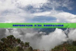 海南春节旅游全方位攻略:热门景点、美食推荐及出行必备指南_海南天涯海角属于什么地貌
